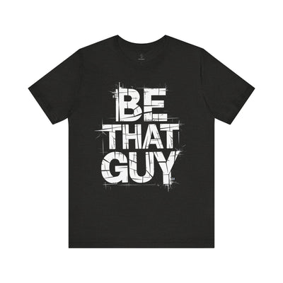 Be That Guy - Grunge Edition | Motivational Statement Tee